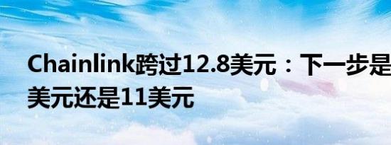 Chainlink跨过12.8美元：下一步是什么 15美元还是11美元