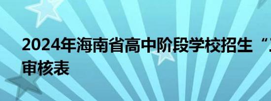 2024年海南省高中阶段学校招生“三侨生”审核表