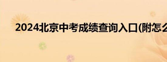 2024北京中考成绩查询入口(附怎么查)