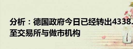 分析：德国政府今日已经转出4338.7枚BTC至交易所与做市机构