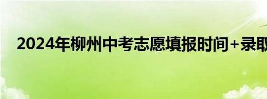 2024年柳州中考志愿填报时间+录取规则