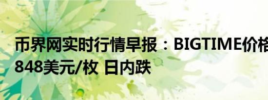 币界网实时行情早报：BIGTIME价格跌破0.0848美元/枚 日内跌