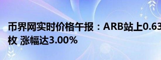 币界网实时价格午报：ARB站上0.6345美元/枚 涨幅达3.00%
