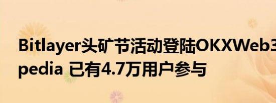 Bitlayer头矿节活动登陆OKXWeb3Cryptopedia 已有4.7万用户参与