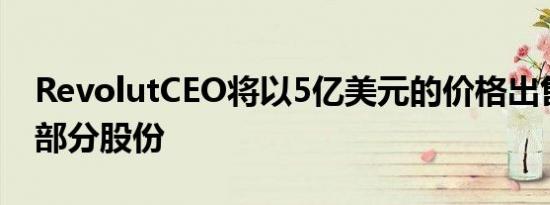 RevolutCEO将以5亿美元的价格出售该公司部分股份