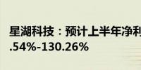 星湖科技：预计上半年净利润同比增长约108.54%-130.26%