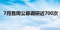 7月首周公募调研近700次 生物医药被关注