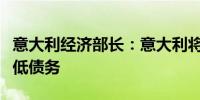意大利经济部长：意大利将保持账目有序、降低债务