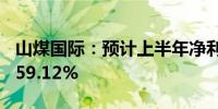 山煤国际：预计上半年净利同比降52.58%至59.12%