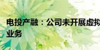 电投产融：公司未开展虚拟电厂有关股权投资业务