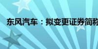 东风汽车：拟变更证券简称为“东风股份”
