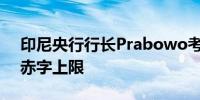 印尼央行行长Prabowo考虑取消印尼3%的赤字上限