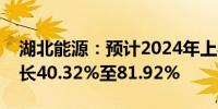 湖北能源：预计2024年上半年净利润同比增长40.32%至81.92%