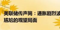 美联储传声筒：通胀剧烈波动让美联储陷入了尴尬的观望局面