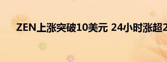 ZEN上涨突破10美元 24小时涨超24%