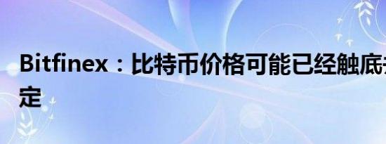 Bitfinex：比特币价格可能已经触底并开始稳定