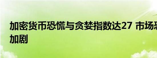 加密货币恐慌与贪婪指数达27 市场恐慌情绪加剧