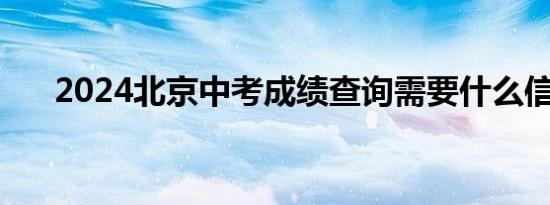 2024北京中考成绩查询需要什么信息?