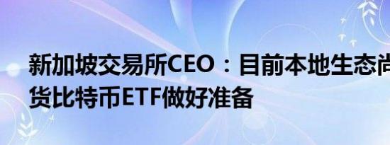 新加坡交易所CEO：目前本地生态尚未对现货比特币ETF做好准备