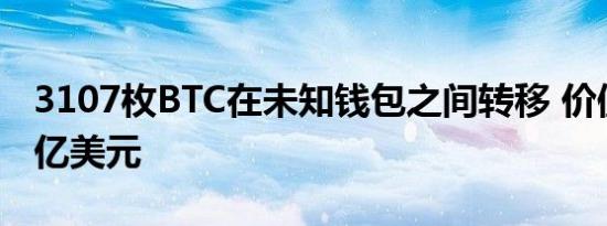 3107枚BTC在未知钱包之间转移 价值超1.79亿美元