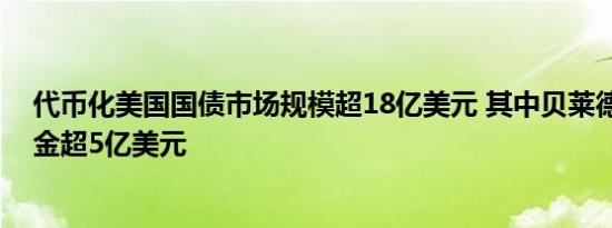 代币化美国国债市场规模超18亿美元 其中贝莱德BUIDL基金超5亿美元