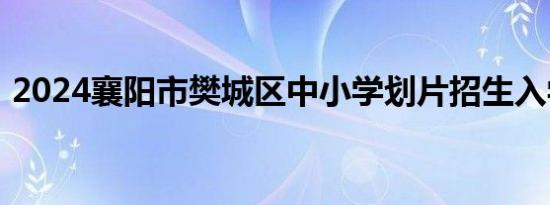 2024襄阳市樊城区中小学划片招生入学方案