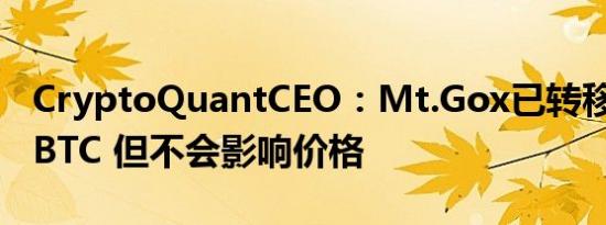 CryptoQuantCEO：Mt.Gox已转移4.7万枚BTC 但不会影响价格