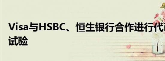 Visa与HSBC、恒生银行合作进行代币化存款试验