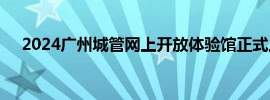 2024广州城管网上开放体验馆正式上线