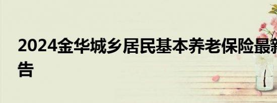 2024金华城乡居民基本养老保险最新调整公告