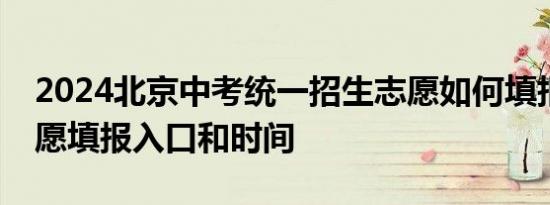 2024北京中考统一招生志愿如何填报？附志愿填报入口和时间