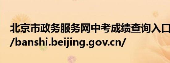 北京市政务服务网中考成绩查询入口:https://banshi.beijing.gov.cn/