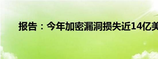 报告：今年加密漏洞损失近14亿美元
