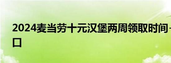 2024麦当劳十元汉堡两周领取时间+领取入口