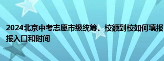 2024北京中考志愿市级统筹、校额到校如何填报？附志愿填报入口和时间