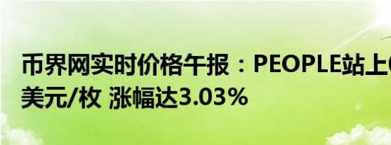 币界网实时价格午报：PEOPLE站上0.05994美元/枚 涨幅达3.03%