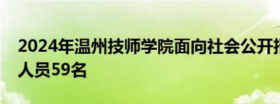 2024年温州技师学院面向社会公开招聘工作人员59名