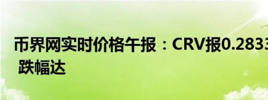 币界网实时价格午报：CRV报0.2833美元/枚 跌幅达