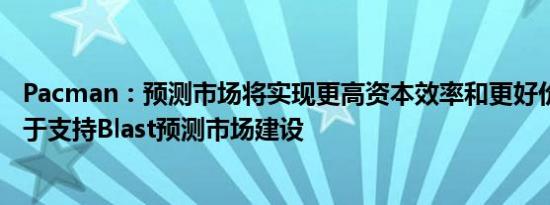 Pacman：预测市场将实现更高资本效率和更好价格发现 乐于支持Blast预测市场建设