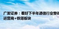 广发证券：看好下半年通信行业整体表现特别是AI光互联及运营商+铁塔板块