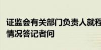 证监会有关部门负责人就程序化交易监管进展情况答记者问