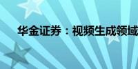 华金证券：视频生成领域应用持续迭代