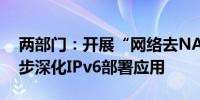 两部门：开展“网络去NAT”专项工作进一步深化IPv6部署应用