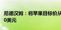 尼德汉姆：将苹果目标价从220美元上调至260美元