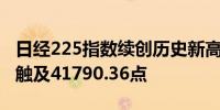 日经225指数续创历史新高日内涨0.51%最高触及41790.36点