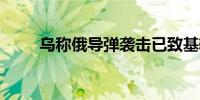 乌称俄导弹袭击已致基辅33人死亡