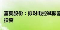 富奥股份：拟对电控减振器内置阀试制线项目投资