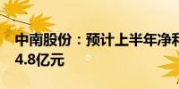 中南股份：预计上半年净利润亏损3.9亿元至4.8亿元