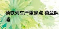 德铁列车严重晚点 荷兰队赛前新闻发布会取消