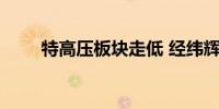 特高压板块走低 经纬辉开跌超10%